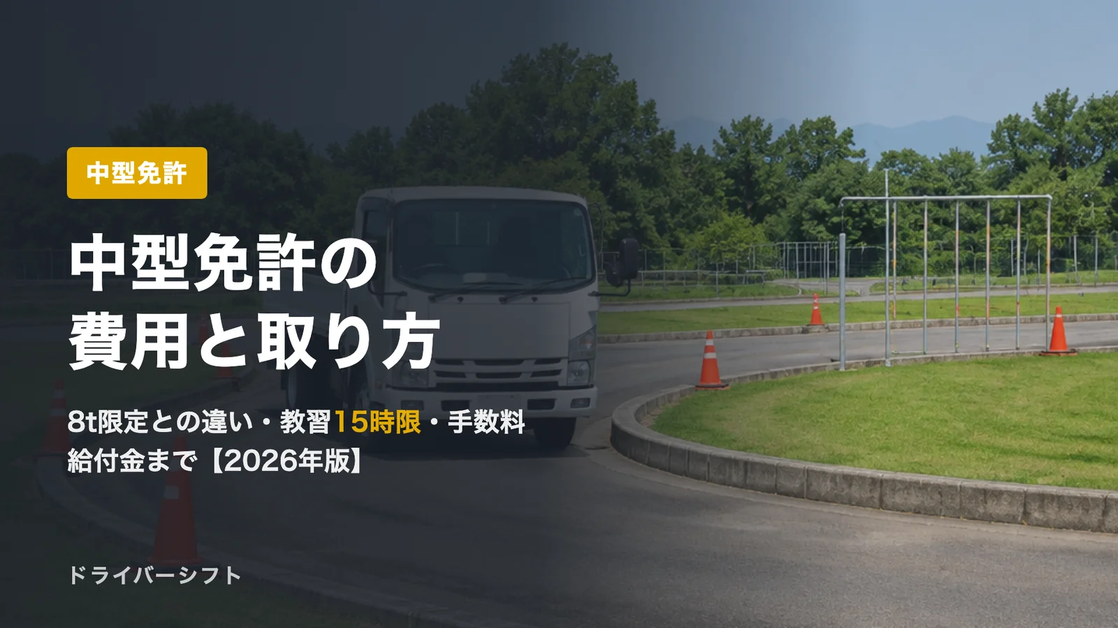 中型免許とは?費用・取り方・8t限定との違い【2026年版】運転できる車、教習の時限数、手数料、給付金まで一次情報で解説