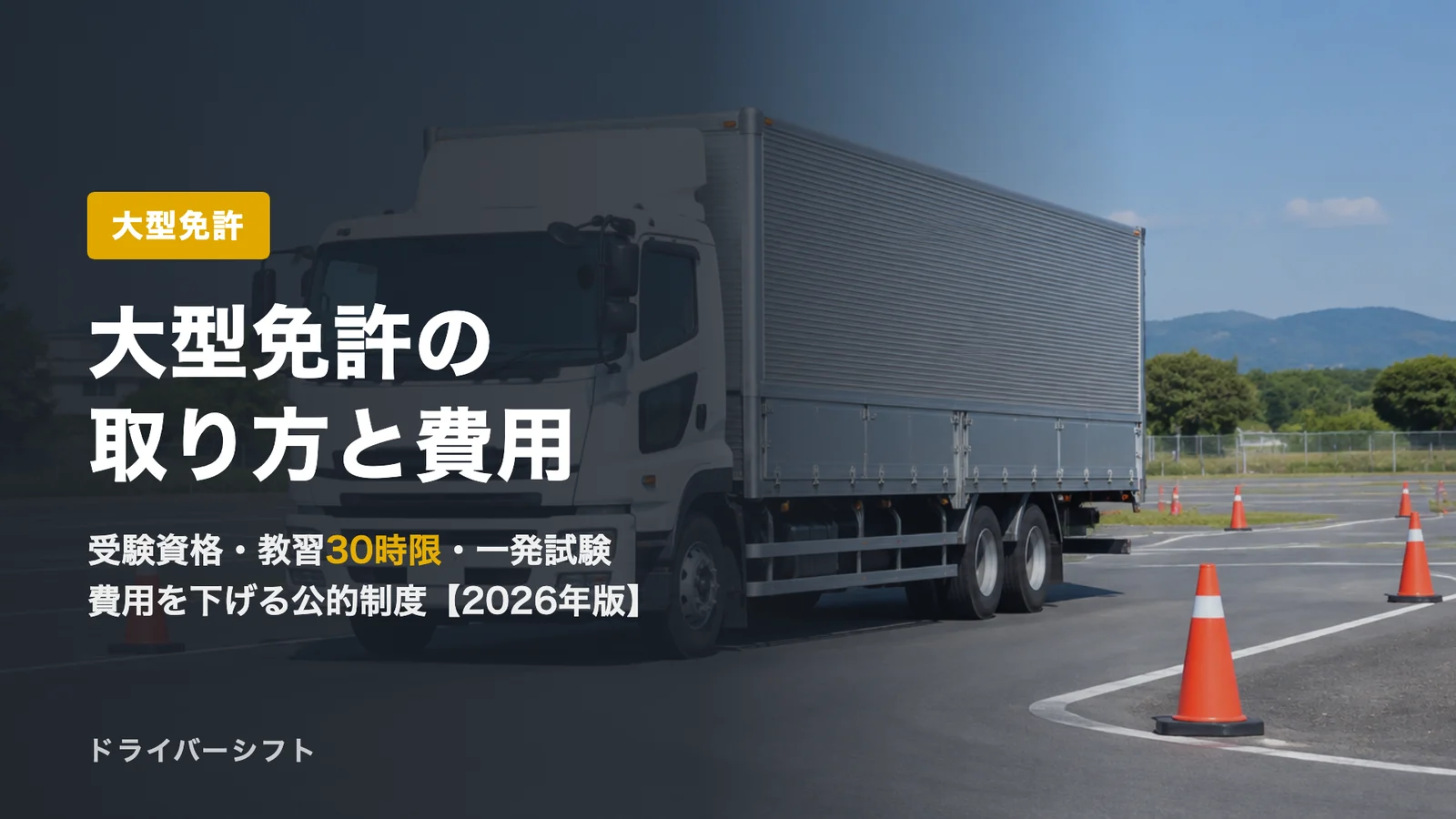 大型免許の取り方と費用【2026年版】受験資格・教習30時限・一発試験・費用を下げる助成制度