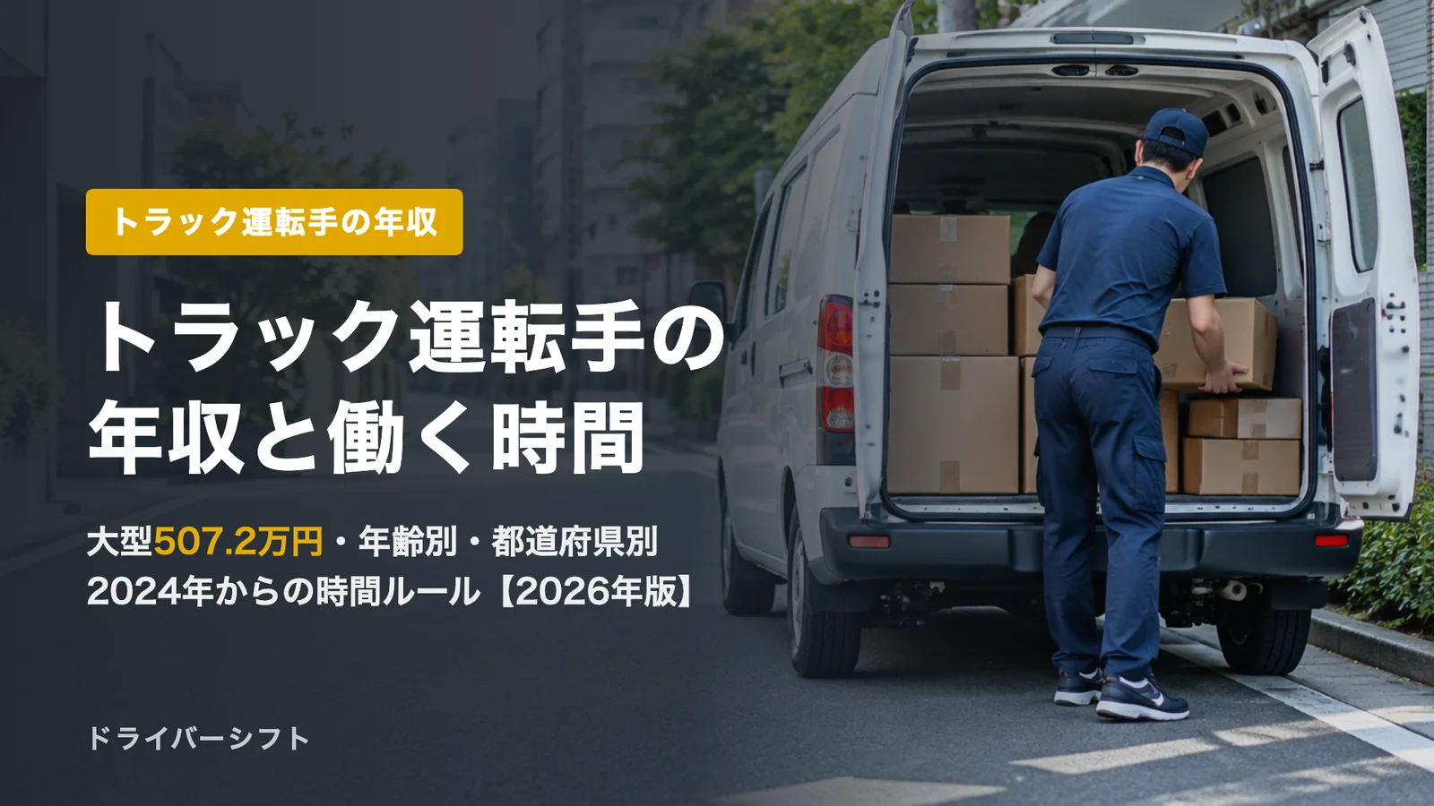 トラック運転手の年収は大型で約507万円(令和7年)月給・労働時間・年齢別・都道府県別と2024年からの時間のルール【2026年版】