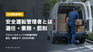 安全運転管理者とは？選任が必要な台数・要件・業務・アルコールチェックの記録・届出と講習・罰則を法令と警察の資料で解説【2026年版】